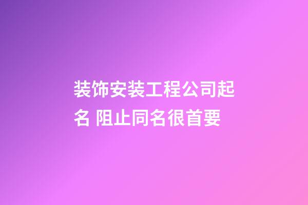 装饰安装工程公司起名 阻止同名很首要-第1张-公司起名-玄机派